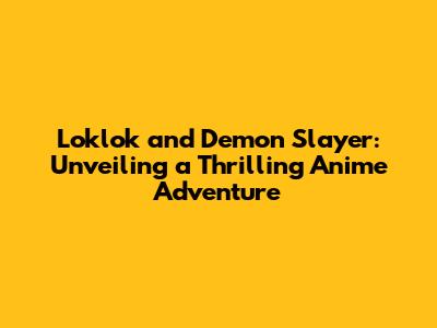 Loklok and Demon Slayer: Unveiling a Thrilling Anime Adventure