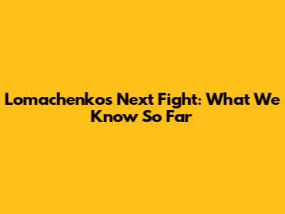 Lomachenko's Next Fight: What We Know So Far