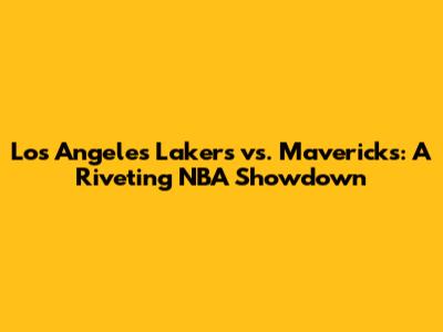 Los Angeles Lakers vs. Mavericks: A Riveting NBA Showdown
