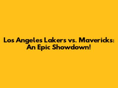 Los Angeles Lakers vs. Mavericks: An Epic Showdown!