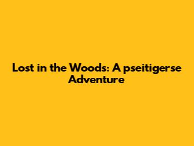Lost in the Woods: A pseitigerse Adventure