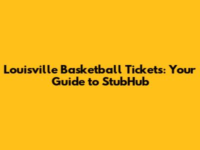 Louisville Basketball Tickets: Your Guide to StubHub