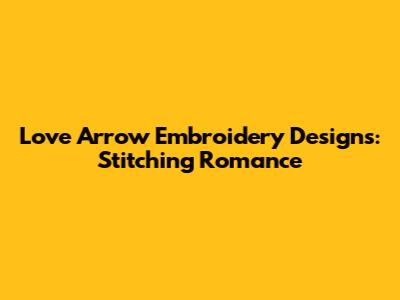 Love Arrow Embroidery Designs: Stitching Romance