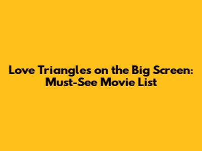 Love Triangles on the Big Screen: Must-See Movie List