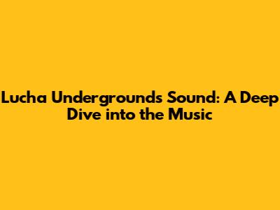 Lucha Underground's Sound: A Deep Dive into the Music