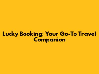 Lucky Booking: Your Go-To Travel Companion