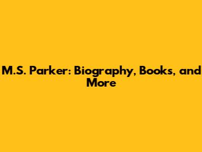 M.S. Parker: Biography, Books, and More