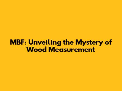MBF: Unveiling the Mystery of Wood Measurement
