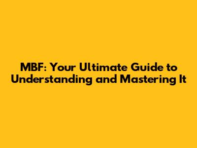 MBF: Your Ultimate Guide to Understanding and Mastering It