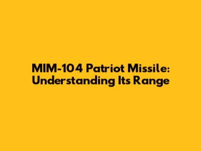 MIM-104 Patriot Missile: Understanding Its Range