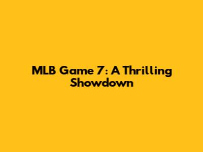 MLB Game 7: A Thrilling Showdown