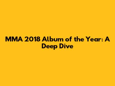 MMA 2018 Album of the Year: A Deep Dive