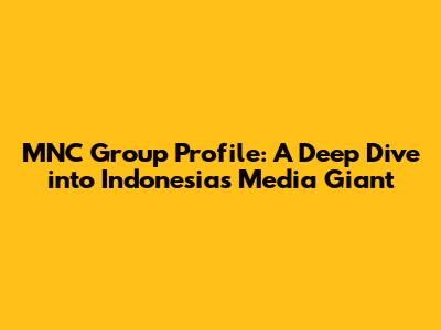 MNC Group Profile: A Deep Dive into Indonesia's Media Giant