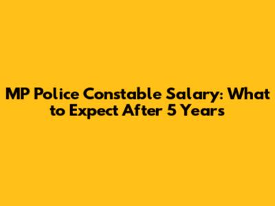 MP Police Constable Salary: What to Expect After 5 Years