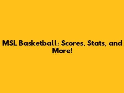 MSL Basketball: Scores, Stats, and More!