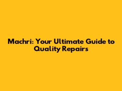 Machri: Your Ultimate Guide to Quality Repairs