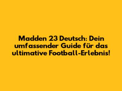 Madden 23 Deutsch: Dein umfassender Guide für das ultimative Football-Erlebnis!