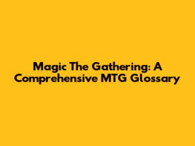Magic The Gathering: A Comprehensive MTG Glossary