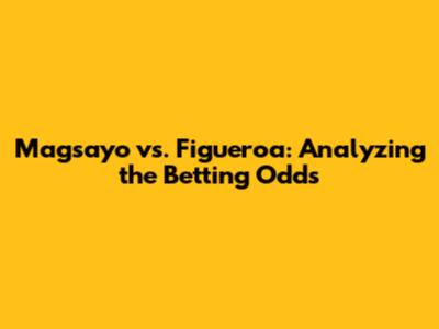 Magsayo vs. Figueroa: Analyzing the Betting Odds