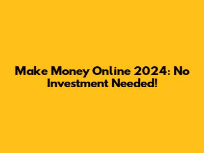 Make Money Online 2024: No Investment Needed!