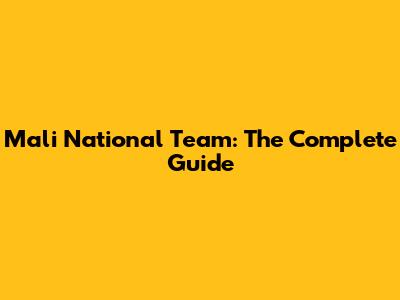 Mali National Team: The Complete Guide