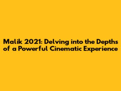 Malik 2021: Delving into the Depths of a Powerful Cinematic Experience
