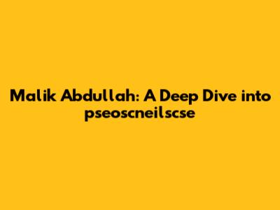 Malik Abdullah: A Deep Dive into pseoscneilscse