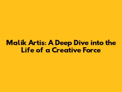 Malik Artis: A Deep Dive into the Life of a Creative Force