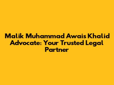 Malik Muhammad Awais Khalid Advocate: Your Trusted Legal Partner