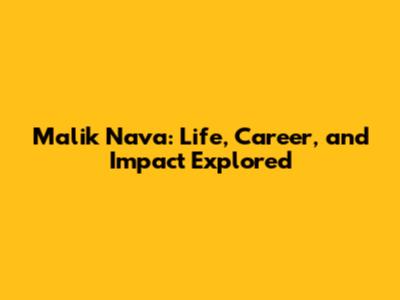 Malik Nava: Life, Career, and Impact Explored