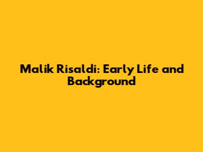 Malik Risaldi: Early Life and Background