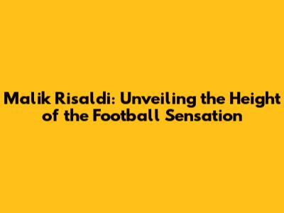 Malik Risaldi: Unveiling the Height of the Football Sensation