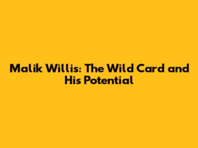 Malik Willis: The Wild Card and His Potential