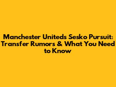 Manchester United's Sesko Pursuit: Transfer Rumors & What You Need to Know