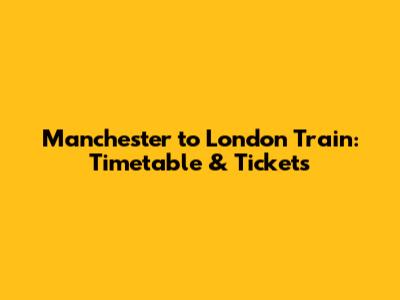 Manchester to London Train: Timetable & Tickets