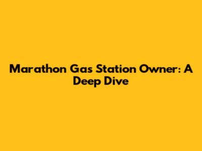 Marathon Gas Station Owner: A Deep Dive