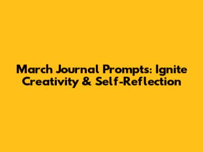 March Journal Prompts: Ignite Creativity & Self-Reflection