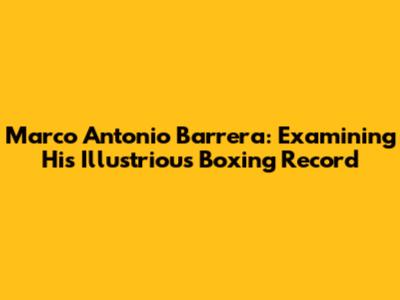 Marco Antonio Barrera: Examining His Illustrious Boxing Record