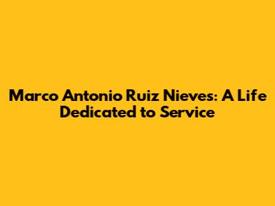 Marco Antonio Ruiz Nieves: A Life Dedicated to Service