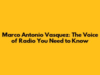 Marco Antonio Vasquez: The Voice of Radio You Need to Know