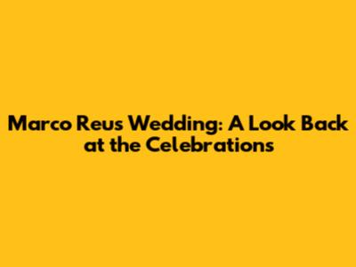 Marco Reus' Wedding: A Look Back at the Celebrations