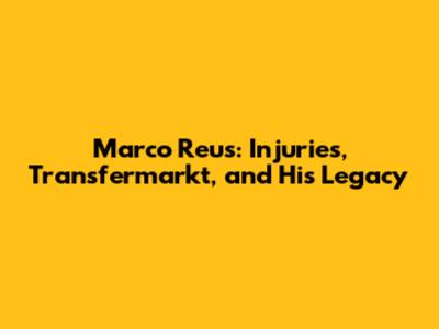 Marco Reus: Injuries, Transfermarkt, and His Legacy