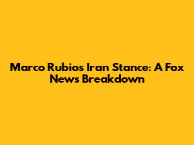 Marco Rubio's Iran Stance: A Fox News Breakdown
