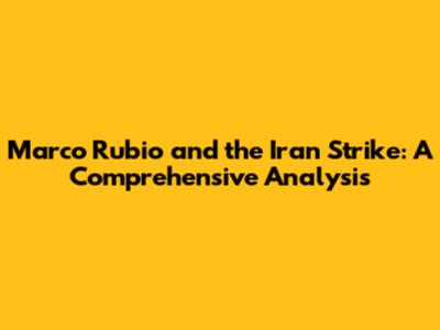 Marco Rubio and the Iran Strike: A Comprehensive Analysis