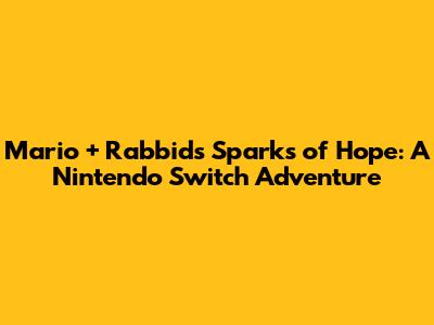 Mario + Rabbids Sparks of Hope: A Nintendo Switch Adventure