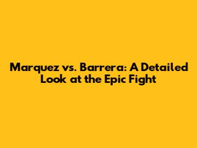 Marquez vs. Barrera: A Detailed Look at the Epic Fight