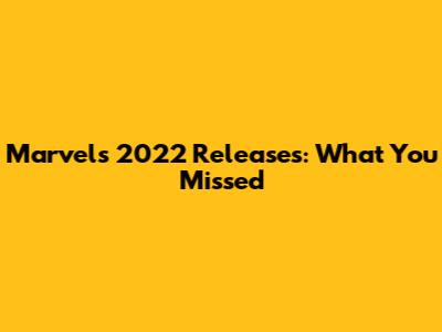 Marvel's 2022 Releases: What You Missed