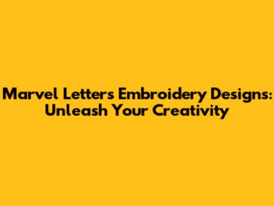 Marvel Letters Embroidery Designs: Unleash Your Creativity
