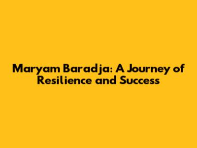 Maryam Baradja: A Journey of Resilience and Success