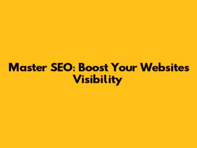 Master SEO: Boost Your Website's Visibility